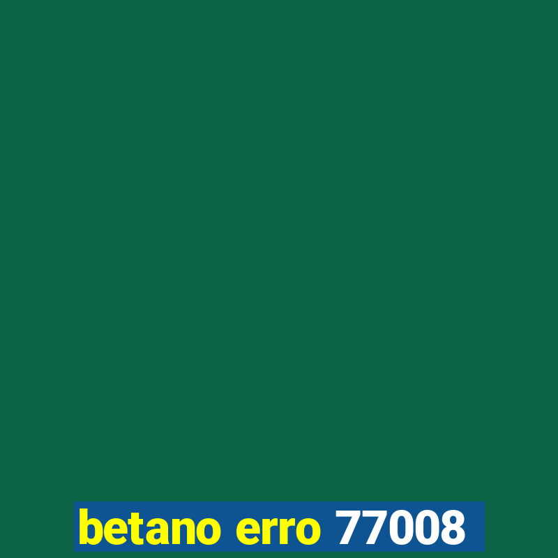 betano erro 77008